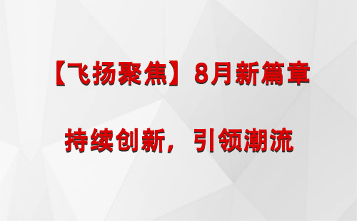 崇信【飞扬聚焦】8月新篇章 —— 持续创新，引领潮流