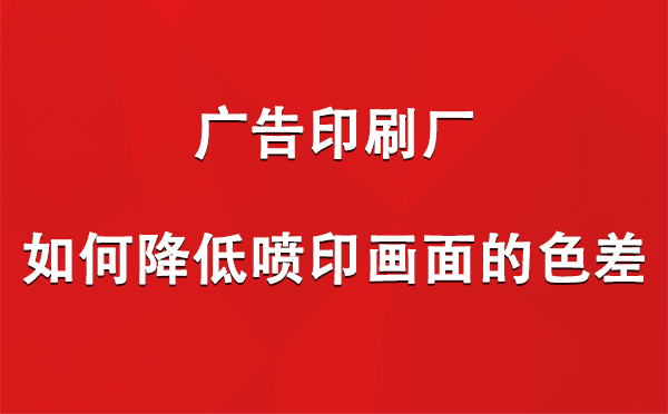 崇信广告崇信印刷厂如何降低喷印画面的色差