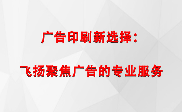 崇信广告印刷新选择：飞扬聚焦广告的专业服务